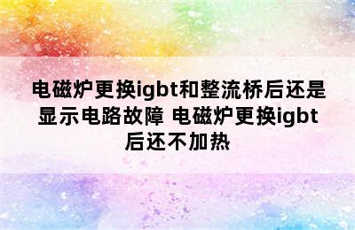 电磁炉更换igbt和整流桥后还是显示电路故障 电磁炉更换igbt后还不加热